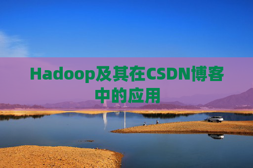 Hadoop及其在CSDN博客中的应用 Hadoop及其在CSDN博客中的应用